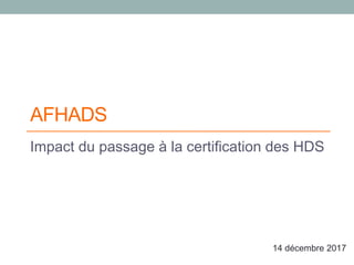 AFHADS
Impact du passage à la certification des HDS
14 décembre 2017
 