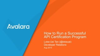 Loke-Uei Tan (@lokeuei)
Developer Relations
How to Run a Successful
API Certification Program
Aug 2015
 