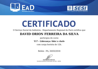 O Serviço Social da Indústria - Departamento Regional do Pará certifica que
DAVID ORION FERREIRA DA SILVA
participou do curso
T17 - Liderança: lider x chefe
com carga horária de 12h.
Belém - PA, 20/03/2018
 
