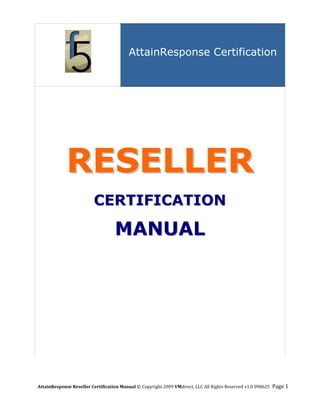 AttainResponse Certification

                            




             RESELLER
                         CERTIFICATION

                                   MANUAL




 



AttainResponse Reseller Certification Manual © Copyright 2009 VMdirect, LLC All Rights Reserved v1.0 090625  Page 1 
 
 