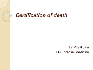 Certification of death

Dr Priyal Jain
PG Forensic Medicine

 
