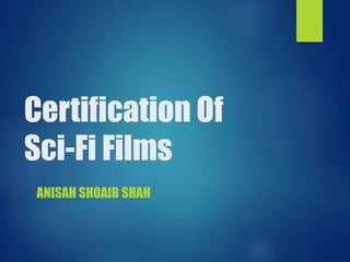 Certification Of
Sci-Fi Films
ANISAH SHOAIB SHAH
 
