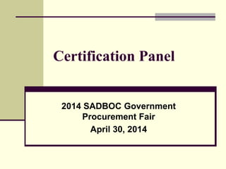 Certification Panel
2014 SADBOC Government
Procurement Fair
April 30, 2014
 
