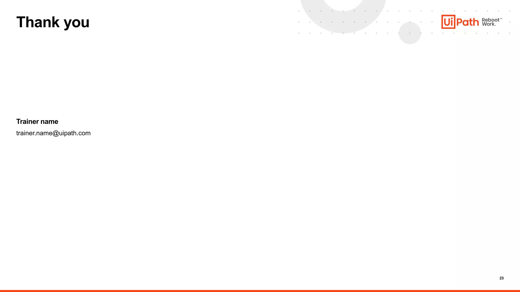 23
Trainer name
Thank you
trainer.name@uipath.com
 