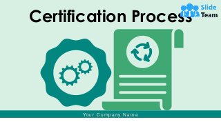 Certification Process
Your C ompany N ame
 