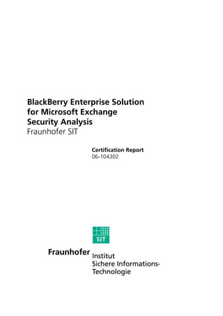 BlackBerry Enterprise Solution
for Microsoft Exchange
Security Analysis
Fraunhofer SIT

                Certification Report
                06-104302
 