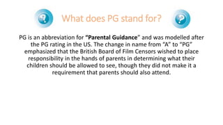What does PG stand for?
PG is an abbreviation for “Parental Guidance” and was modelled after
the PG rating in the US. The ...