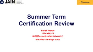 Summer Term
Certification Review
Harish Pranav
22BCAR0379
JAIN (Deemed-to-be-University)
Machine Learning Course
 