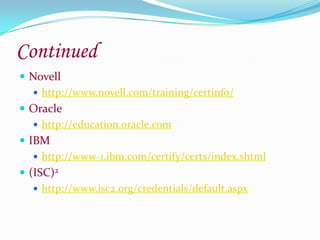 ContinuedNovellhttp://www.novell.com/training/certinfo/Oraclehttp://education.oracle.comIBMhttp://www-1.ibm.com/certify/certs/index.shtml(ISC)2http://www.isc2.org/credentials/default.aspx