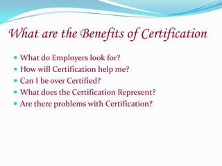 What are the Benefits of CertificationWhat do Employers look for?How will Certification help me?Can I be over Certified?What does the Certification Represent?Are there problems with Certification?