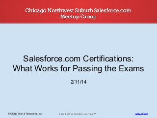 Salesforce.com Certifications:
What Works for Passing the Exams
2/11/14

© Global Tech & Resources, Inc.

Extending Your Salesforce.com Talent™

www.gtr.net

 