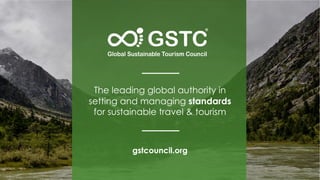 gstcouncil.org
The leading global authority in
setting and managing standards
for sustainable travel & tourism
 