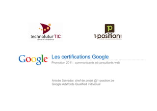 Les certifications Google
Promotion 2011 : communicants et consultants web




Anicée Salvador, chef de projet @1-position.be
Google AdWords Qualified Individual
 