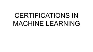 CERTIFICATIONS IN
MACHINE LEARNING
 