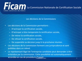 La Commission Nationale de Certification Sociale <ul><li>Les décisions de la Commissions </li></ul><ul><li>Les décisions d...