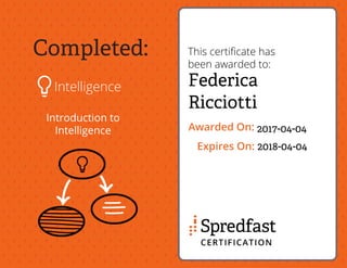 Completed:
Intelligence
Introduction to
Intelligence
This certiﬁcate has
been awarded to:
Awarded On:
Expires On:
Federica
Ricciotti
2017-04-04
2018-04-04
 