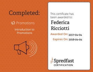 Completed:
Promotions
Introduction to
Promotions
This certiﬁcate has
been awarded to:
Awarded On:
Expires On:
Federica
Ricciotti
2017-04-04
2018-04-04
 