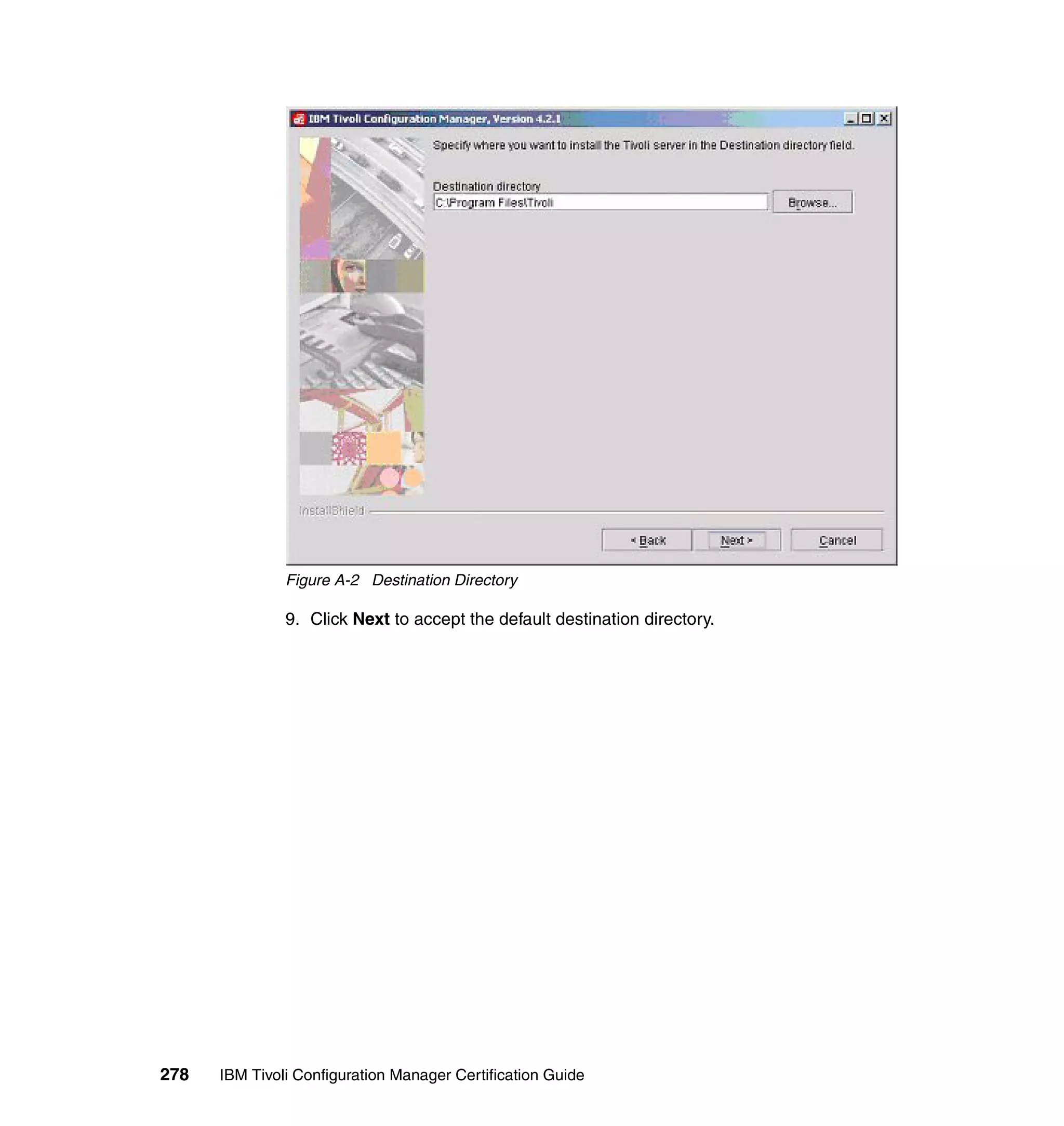 Figure A-2 Destination Directory

               9. Click Next to accept the default destination directory.




278   IBM Tivoli Configuration Manager Certification Guide
 