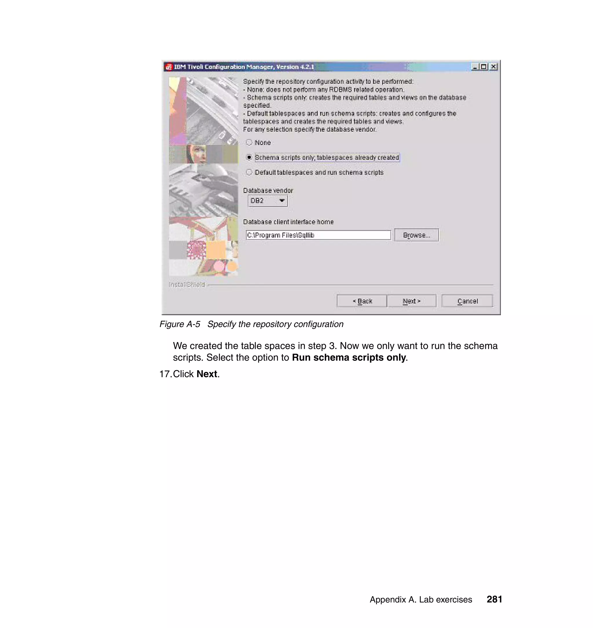 Figure A-5 Specify the repository configuration

   We created the table spaces in step 3. Now we only want to run the schema
   scripts. Select the option to Run schema scripts only.
17.Click Next.




                                                  Appendix A. Lab exercises   281
 