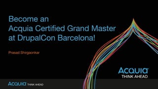 Become an  
Acquia Certiﬁed Grand Master  
at DrupalCon Barcelona!
Prasad Shirgaonkar
 