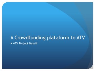 A Crowdfunding plataform to ATV
 ATV Project Myself

 