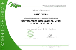 DGM certifica che / This is to certify that
MARIO CIFELLI
Ha completato con successo il corso di: / Has successfully completed the course:
2021 TRASPORTO INTERMODALE DI MERCI
PERICOLOSE IN COLLI
Punteggio / Score : 80%
Secondo / In accordance with : ADR 2021 IMDG Code 40°em.
In data / Issued on: 21/11/2022
N. di certificato / Certificate Number: W-IT-4319317V
Valido fino al / Valid until: 21/11/2024
Direttore / Director : Andrea Pellas
DGM Italia srl
Via Privata Molina 80/5 – 20060 Vignate (Mi)
Phone: + 0295361081 | e-mail: info@dgmsrl.it
www.dgmsrl.it
 
