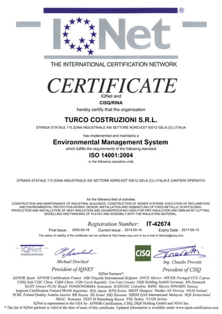 TURCO COSTRUZIONI S.R.L.
STRADA STATALE 115 ZONA INDUSTRIALE ASI SETTORE NORD-EST 93012 GELA (CL) ITALIA
STRADA STATALE 115 ZONA INDUSTRIALE ASI SETTORE NORD-EST 93012 GELA (CL) ITALIA E CANTIERI OPERATIVI
ISO 14001:2004
CISQ/RINA
for the following field of activities
in the following operative units
has implemented and maintains a
CONSTRUCTION AND MAINTENANCE OF INDUSTRIAL BUILDINGS, CONSTRUCTION OF SEWER SYSTEMS. EXECUTION OF RECLAMATION
AND ENVIRONMENTAL PROTECTION WORKS. DESIGN, INSTALLATION AND DISMANTLING OF FIXED METALLIC SCAFFOLDING.
PRODUCTION AND INSTALLATION OF HEAT INSULATION AND SOUNDPROOFING USED FOR PIPE INSULATION AND SIMILAR BY CUTTING,
MODELLING AND FINISHING OF PLATES AND ASSEMBLY WITH THE INSULATING MATERIAL.
Environmental Management System
which fulfills the requirements of the following standard
IT-42674
IQNet and
hereby certify that the organisation
First Issue : Current Issue :2005-05-18 2014-05-16 Expiry Date : 2017-05-13
Registration Number:
The status of validity of the certificate can be verified at http://www.cisq.com or by e-mail to fedcisq@cisq.com
 