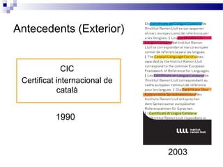 Antecedents (Exterior)
CIC
Certificat internacional de
català
1990
2003
 