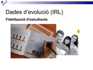 Dades d’evolució (IRL)
Fidelització d’estudiants
 