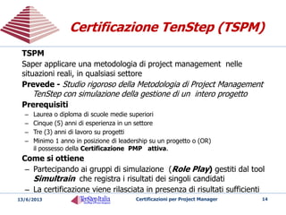 Cosa è il Project Management ?Cosa è il Project Management ?
“Il project management è
l’arte di far accadere le cose”
Concetto utilizzato con molte interpretazioni
 Troppe metodologie strutturate diversamente
 Troppe definizioni della stessa professione
 Troppe prassi per lo stesso processo
 Troppi formati di report per le stesse informazioni
20/05/2014 Certificazioni per Project Manager 14
Occorre capirsi in fretta e meglio
 