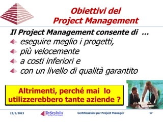 Cosa è una Metodologia?Cosa è una Metodologia?
 Un insieme di processi e tecniche che
definiscono per una specifica disciplina
 Best practice , template e conoscenze
 Terminologia comune
 Ambiente di lavoro ordinato
 Consente di avere più successo con i progetti
Certificazioni per Project Manager 1720/05/2014
 