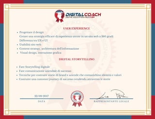 USER EXPERIENCE
Progettare il design
Creare una strategia efficace di esperienza utente in un sito web a 360 gradi
Differenza tra UX e UI 
Usabilità sito web
Content strategy, architettura dell'informazione
 Visual design, interazione grafica
DIGITAL STORYTELLING 
Fare Storytelling digitale
Fare comunicazione aziendale di successo
Tecniche per costruire storie di brand e aziende che comunichino identità e valori
Costruire una customer journey di successo vendendo attraverso le storie 
DATA RAPPRESENTANTE LEGALE
22/09/2017
 