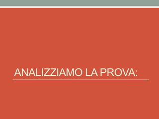ANALIZZIAMO LA PROVA:
 