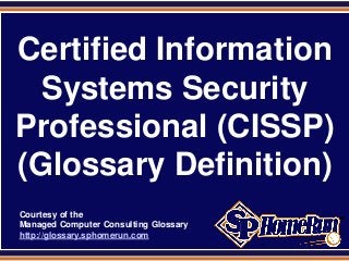 SPHomeRun.com



 Certified Information
   Systems Security
 Professional (CISSP)
 (Glossary Definition)
  Courtesy of the
  Managed Computer Consulting Glossary
  http://glossary.sphomerun.com
 