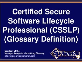 SPHomeRun.com
Certified Secure
Software Lifecycle
Professional (CSSLP)
(Glossary Definition)
Courtesy of the
Managed Computer Consulting Glossary
http://glossary.sphomerun.com
 