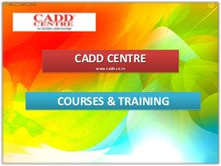 COURSES & TRAINING
CADD CENTRE
www.cadd.co.in
 