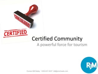 Certified Community
A powerful force for tourism
Contact Bill Bailey 1-800-837-2637 bill@rjmichaels.com
 