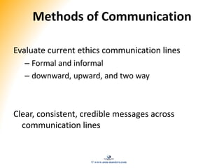 Methods of Communication
Evaluate current ethics communication lines
– Formal and informal
– downward, upward, and two way...