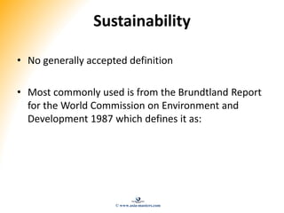 Sustainability
• No generally accepted definition
• Most commonly used is from the Brundtland Report
for the World Commiss...