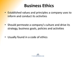 Business Ethics
• Established values and principles a company uses to
inform and conduct its activities
• Should permeate ...