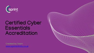 Certified Cyber
Essentials
Accreditation
Created by Team
www.sprintinfinity.co.uk
 