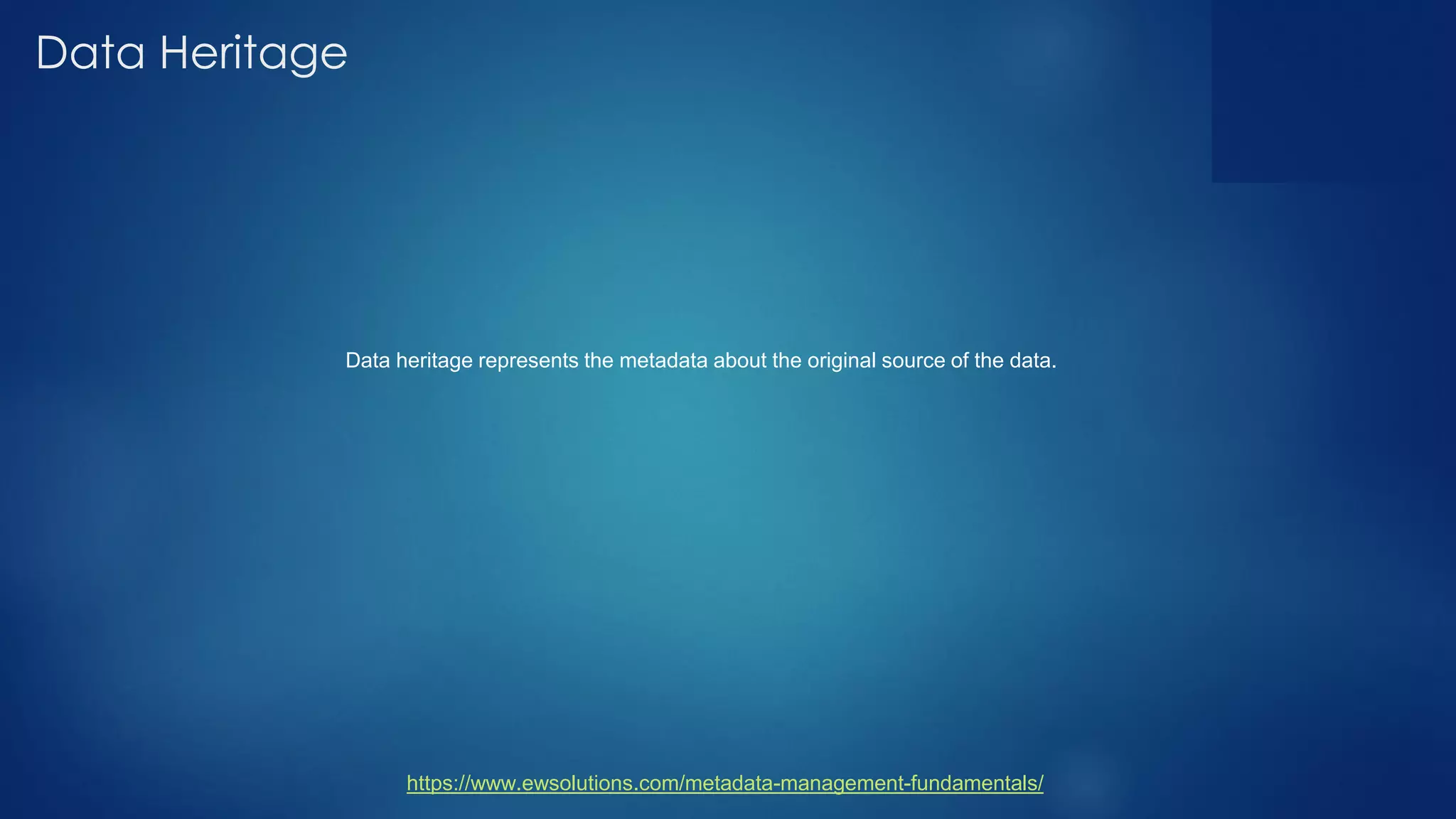 Data Heritage
Data heritage represents the metadata about the original source of the data.
https://www.ewsolutions.com/metadata-management-fundamentals/
 
