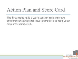 The first meeting is a work session to identify two
entrepreneur activities for focus (examples: local food, youth
entrepreneurship, etc.).
 