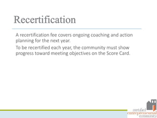 A recertification fee covers ongoing coaching and action
planning for the next year.
To be recertified each year, the community must show
progress toward meeting objectives on the Score Card.
 