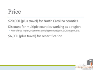 $20,000 (plus travel) for North Carolina counties
Discount for multiple counties working as a region
◦ Workforce region, economic development region, COG region, etc.
$6,000 (plus travel) for recertification
 