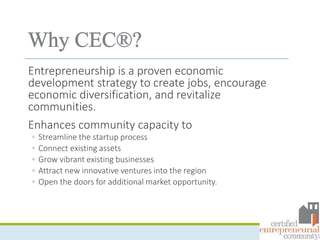 Entrepreneurship is a proven economic
development strategy to create jobs, encourage
economic diversification, and revitalize
communities.
Enhances community capacity to
◦ Streamline the startup process
◦ Connect existing assets
◦ Grow vibrant existing businesses
◦ Attract new innovative ventures into the region
◦ Open the doors for additional market opportunity.
 