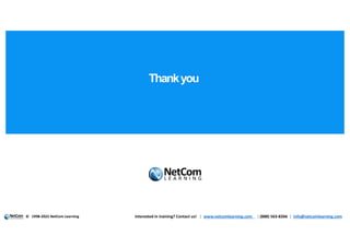 Thankyou
| |
© Interested in training? Contact us! | www.netcomlearning.com | (888) 563-8266 | info@netcomlearning.com
1998-2022 NetCom Learning
 