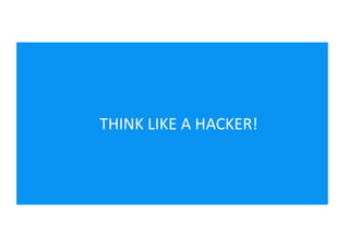 THINK LIKE A HACKER!
 