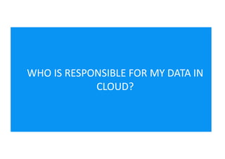 WHO IS RESPONSIBLE FOR MY DATA IN
CLOUD?
 