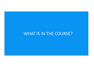 WHAT IS IN THE COURSE?
 